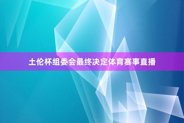土伦杯组委会最终决定体育赛事直播
