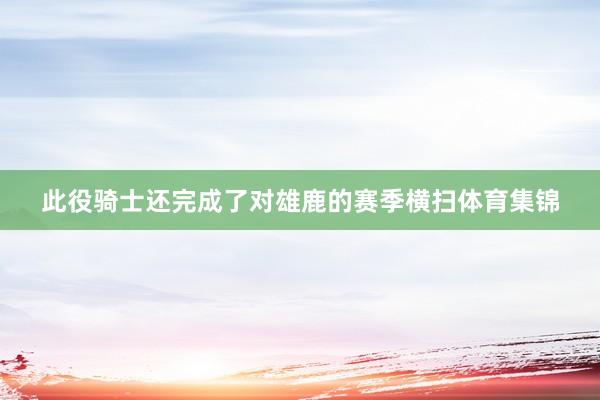 此役骑士还完成了对雄鹿的赛季横扫体育集锦
