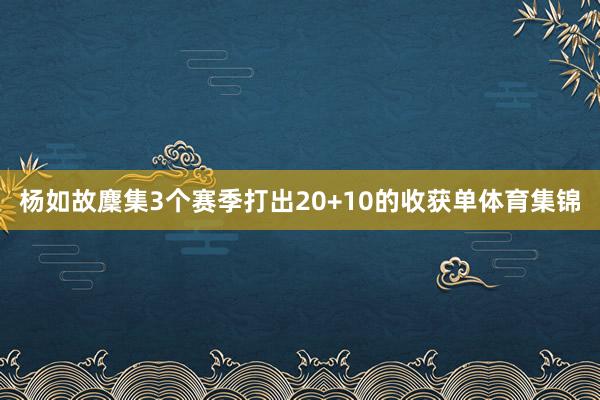 杨如故麇集3个赛季打出20+10的收获单体育集锦