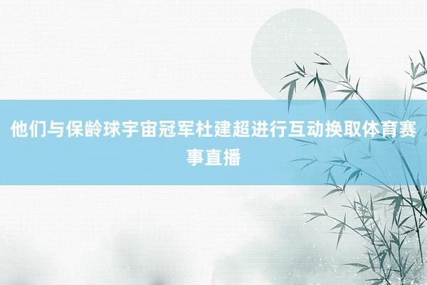 他们与保龄球宇宙冠军杜建超进行互动换取体育赛事直播
