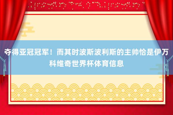 夺得亚冠冠军！而其时波斯波利斯的主帅恰是伊万科维奇世界杯体育信息