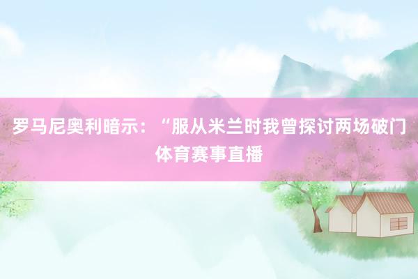 罗马尼奥利暗示：“服从米兰时我曾探讨两场破门体育赛事直播