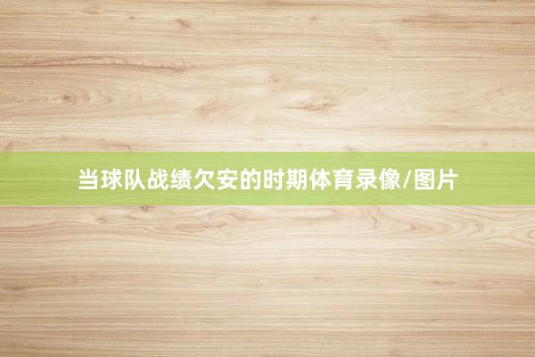 当球队战绩欠安的时期体育录像/图片