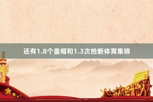 还有1.8个盖帽和1.3次抢断体育集锦