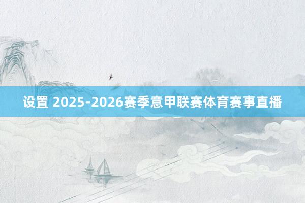 设置 2025-2026赛季意甲联赛体育赛事直播
