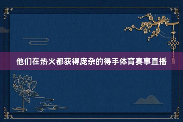 他们在热火都获得庞杂的得手体育赛事直播