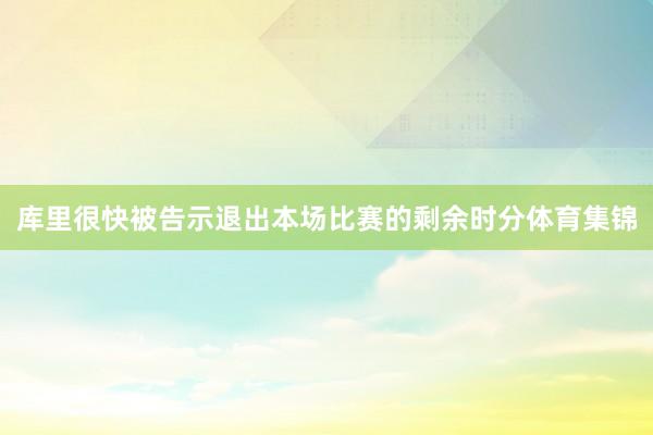 库里很快被告示退出本场比赛的剩余时分体育集锦