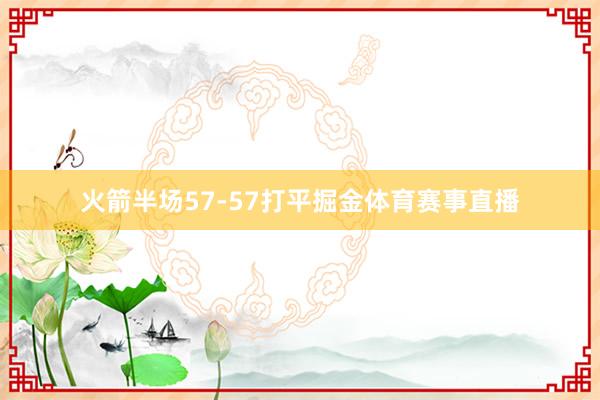 火箭半场57-57打平掘金体育赛事直播