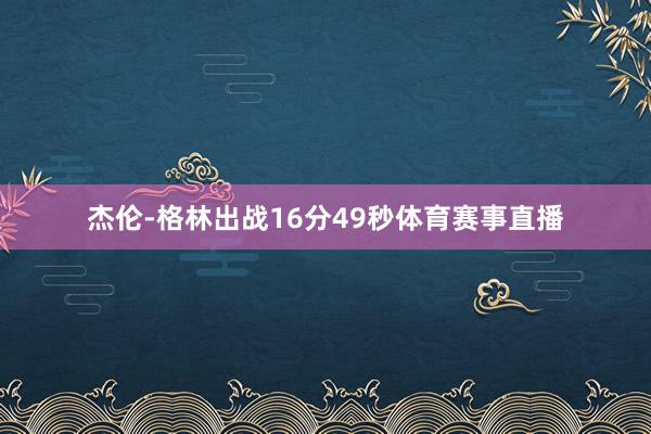 杰伦-格林出战16分49秒体育赛事直播