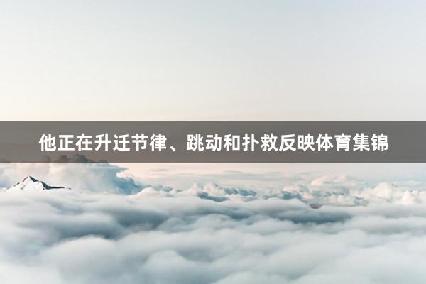 他正在升迁节律、跳动和扑救反映体育集锦