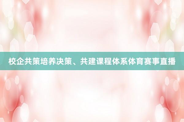 校企共策培养决策、共建课程体系体育赛事直播