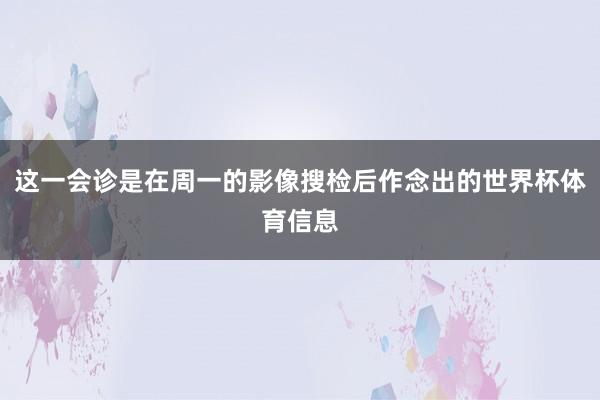 这一会诊是在周一的影像搜检后作念出的世界杯体育信息