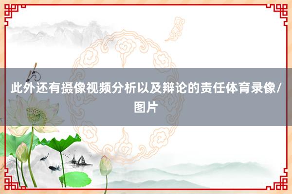 此外还有摄像视频分析以及辩论的责任体育录像/图片