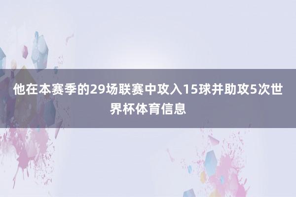 他在本赛季的29场联赛中攻入15球并助攻5次世界杯体育信息