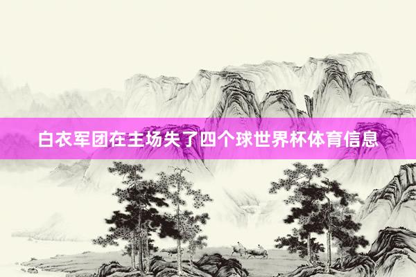 白衣军团在主场失了四个球世界杯体育信息