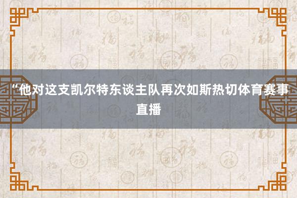 “他对这支凯尔特东谈主队再次如斯热切体育赛事直播