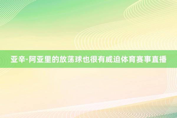 亚辛·阿亚里的放荡球也很有威迫体育赛事直播