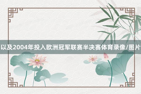 以及2004年投入欧洲冠军联赛半决赛体育录像/图片