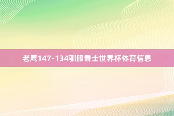 老鹰147-134驯服爵士世界杯体育信息