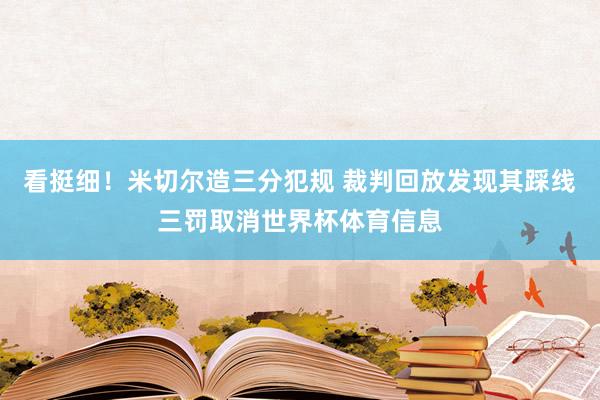 看挺细！米切尔造三分犯规 裁判回放发现其踩线三罚取消世界杯体育信息