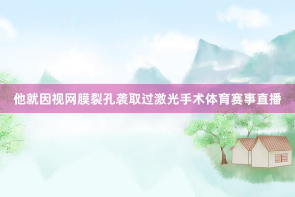 他就因视网膜裂孔袭取过激光手术体育赛事直播
