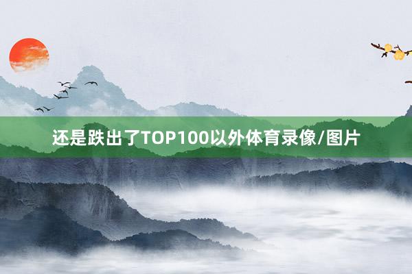 还是跌出了TOP100以外体育录像/图片