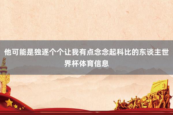 他可能是独逐个个让我有点念念起科比的东谈主世界杯体育信息