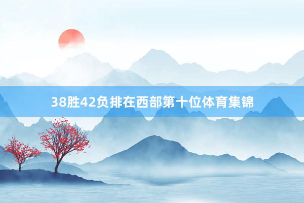 38胜42负排在西部第十位体育集锦