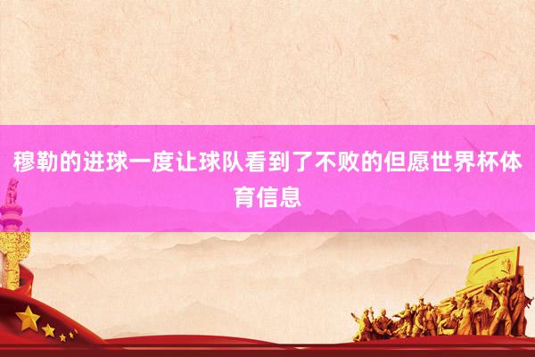 穆勒的进球一度让球队看到了不败的但愿世界杯体育信息