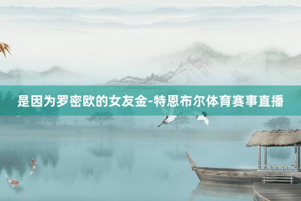 是因为罗密欧的女友金-特恩布尔体育赛事直播