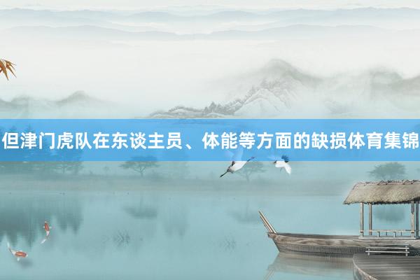 但津门虎队在东谈主员、体能等方面的缺损体育集锦