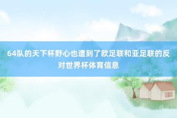 64队的天下杯野心也遭到了欧足联和亚足联的反对世界杯体育信息