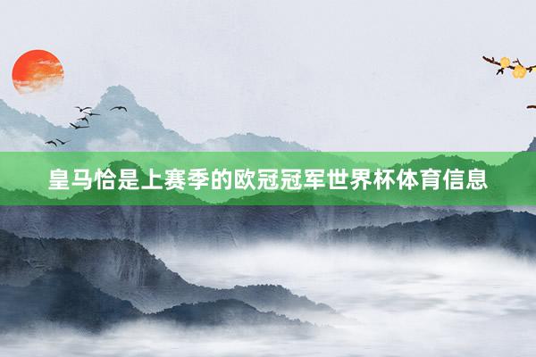 皇马恰是上赛季的欧冠冠军世界杯体育信息