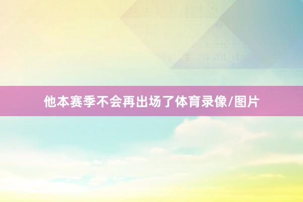 他本赛季不会再出场了体育录像/图片