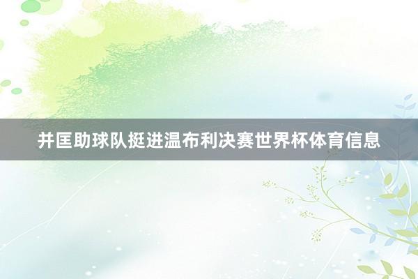 并匡助球队挺进温布利决赛世界杯体育信息