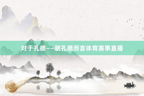 对于孔德——就孔德而言体育赛事直播