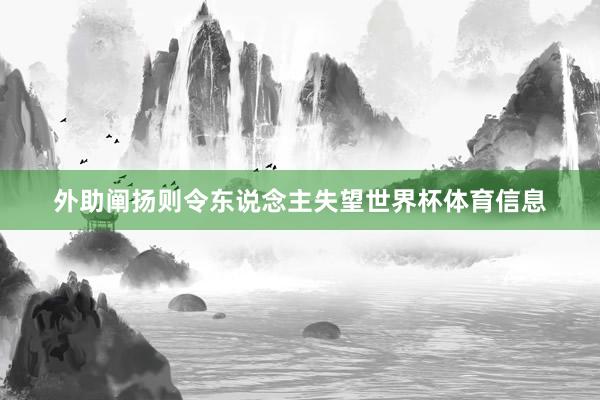 外助阐扬则令东说念主失望世界杯体育信息