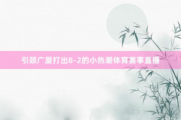 引颈广厦打出8-2的小热潮体育赛事直播