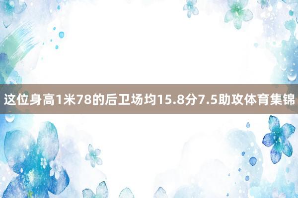 这位身高1米78的后卫场均15.8分7.5助攻体育集锦