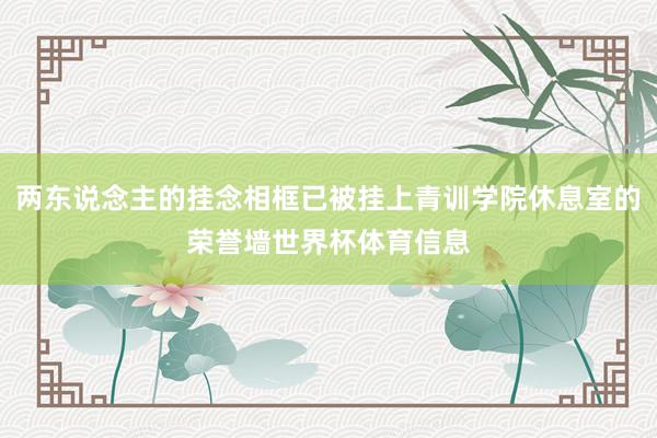 两东说念主的挂念相框已被挂上青训学院休息室的荣誉墙世界杯体育信息