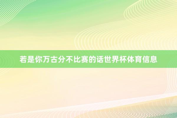 若是你万古分不比赛的话世界杯体育信息