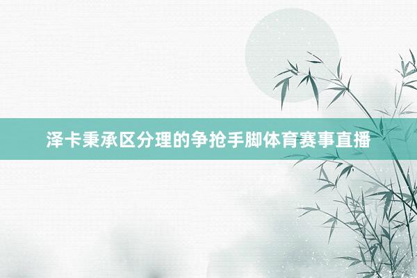 泽卡秉承区分理的争抢手脚体育赛事直播