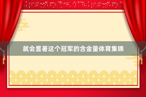 就会显著这个冠军的含金量体育集锦
