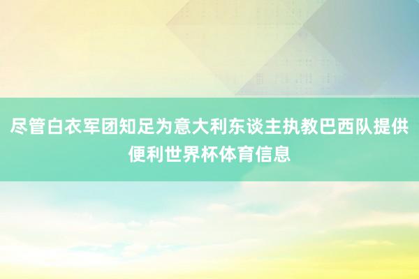 尽管白衣军团知足为意大利东谈主执教巴西队提供便利世界杯体育信息