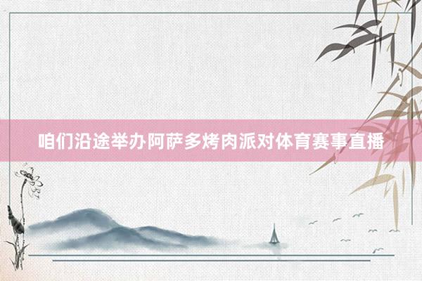 咱们沿途举办阿萨多烤肉派对体育赛事直播
