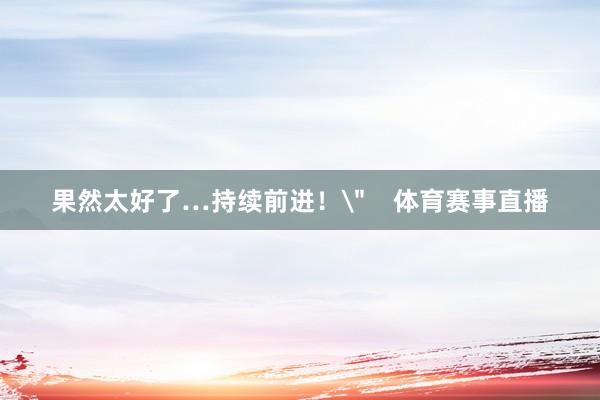 果然太好了…持续前进！