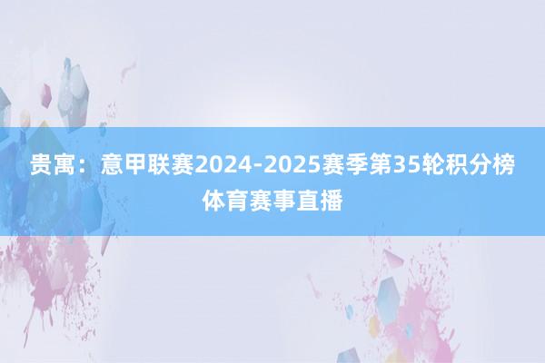 贵寓：意甲联赛2024-2025赛季第35轮积分榜体育赛事直播