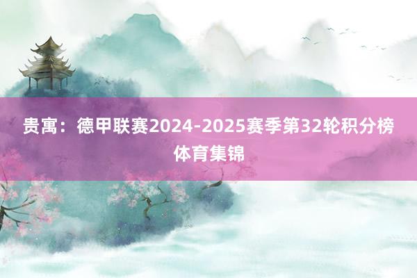 贵寓：德甲联赛2024-2025赛季第32轮积分榜体育集锦
