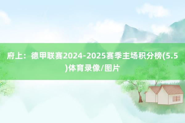 府上：德甲联赛2024-2025赛季主场积分榜(5.5)体育录像/图片