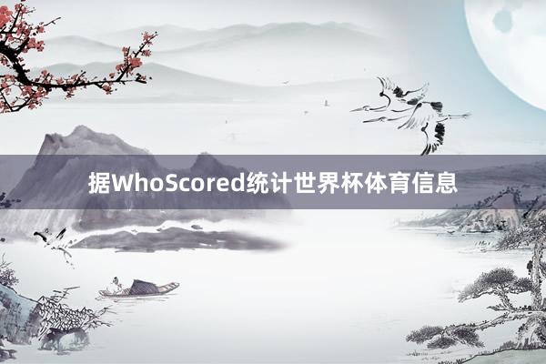 据WhoScored统计世界杯体育信息